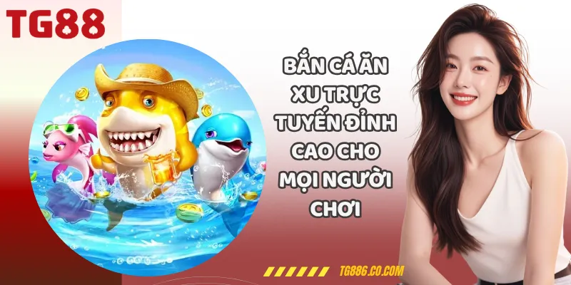 Bắn Cá Ăn Xu Trực Tuyến Đỉnh Cao Cho Mọi Người Chơi
