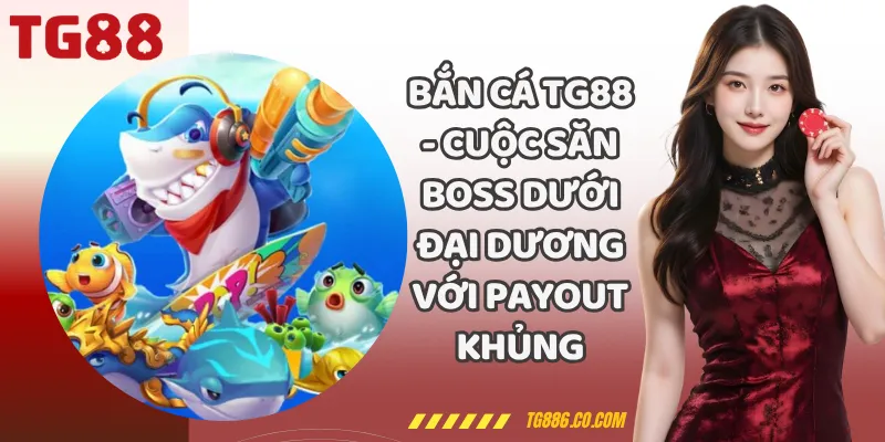Bắn Cá TG88 - Cuộc Săn Boss Dưới Đại Dương Với Payout Khủng