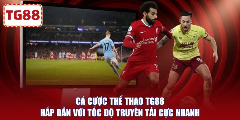 Cá cược thể thao TG88 hấp dẫn với tốc độ truyền tải cực nhanh