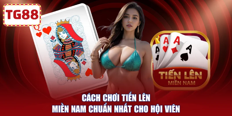 Cách chơi Tiến Lên Miền Nam chuẩn nhất cho hội viên