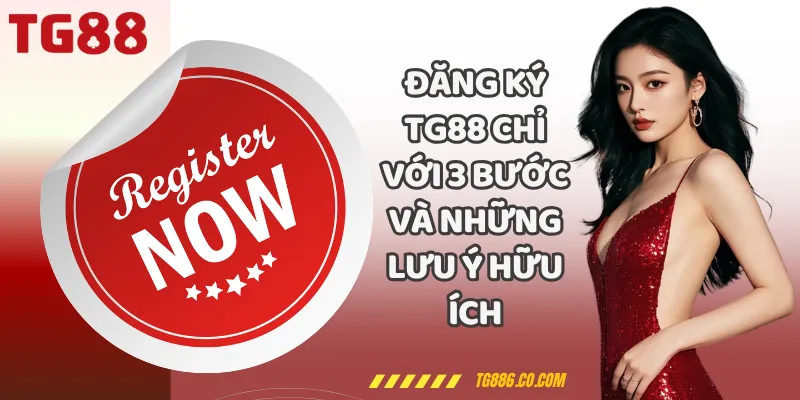 Đăng Ký TG88 Chỉ Với 3 Bước Và Những Lưu Ý Hữu Ích