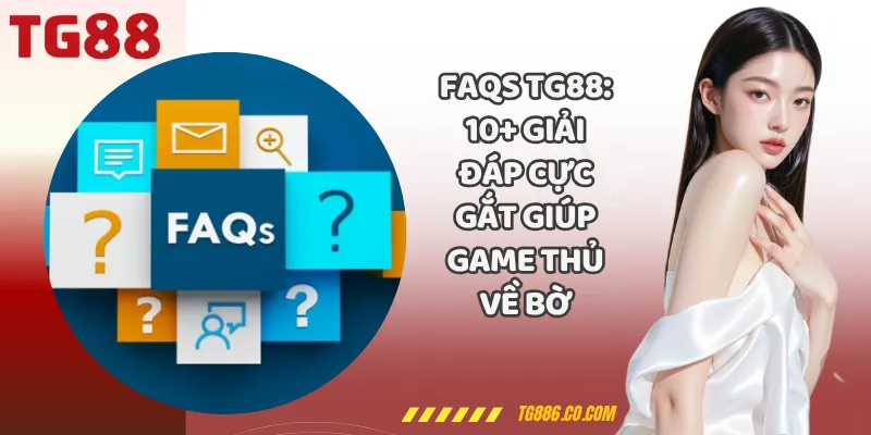 FAQs TG88: 10+ Giải Đáp Cực Gắt Giúp Game Thủ Về Bờ