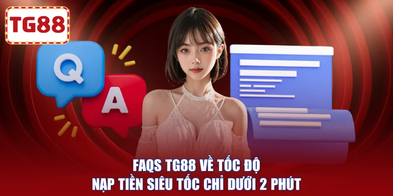 FAQs TG88 về tốc độ nạp tiền siêu tốc chỉ dưới 2 phút
