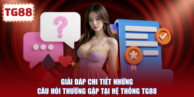 Giải đáp chi tiết những câu hỏi thường gặp tại hệ thống TG88
