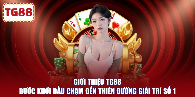 Giới thiệu TG88 bước khởi đầu chạm đến thiên đường giải trí số 1