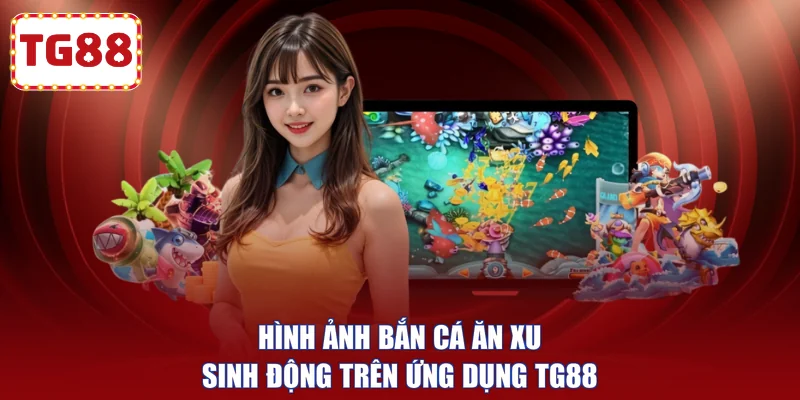 Hình ảnh bắn cá ăn xu sinh động trên ứng dụng TG88
