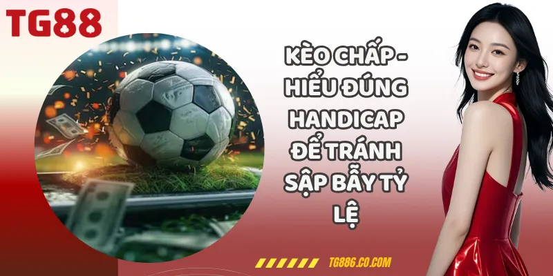 Kèo Chấp - Hiểu Đúng Handicap Để Tránh Sập Bẫy Tỷ Lệ