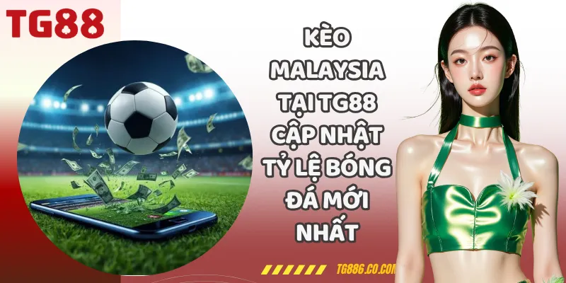 Kèo Malaysia Tại TG88 Cập Nhật Tỷ Lệ Bóng Đá Mới Nhất