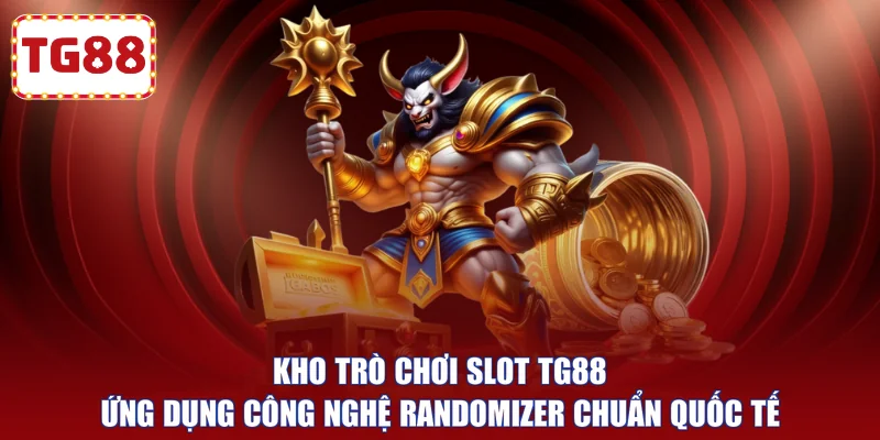 Kho trò chơi Slot TG88 ứng dụng công nghệ Randomizer chuẩn quốc tế