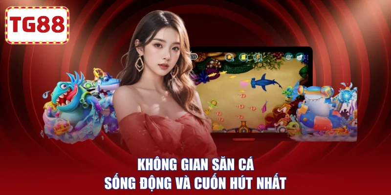Không gian săn cá sống động và cuốn hút nhất