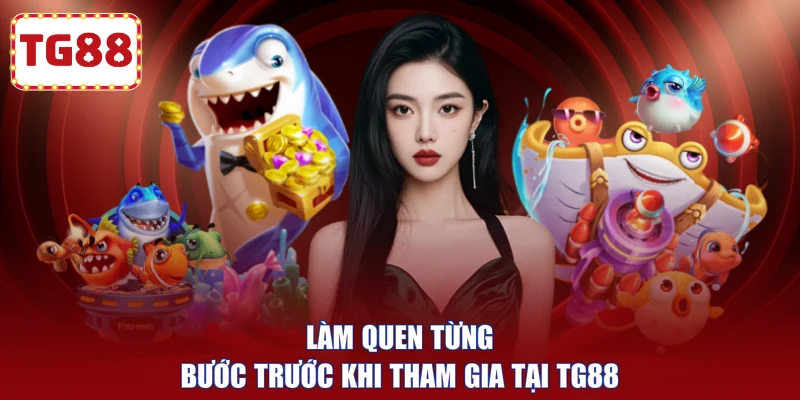 Làm quen từng bước trước khi tham gia tại TG88