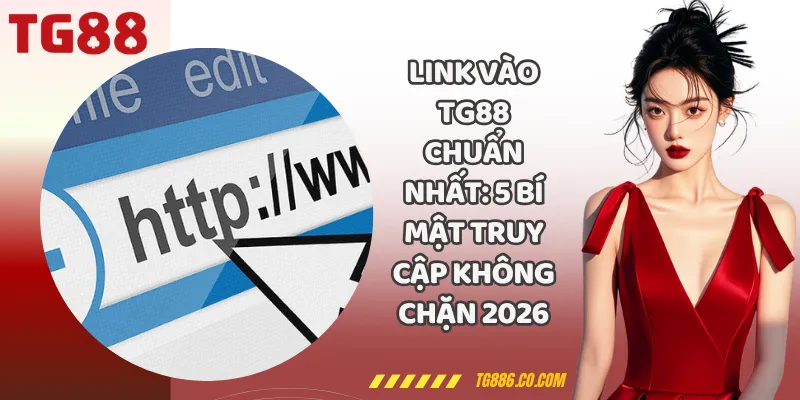 Link Vào TG88 Chuẩn Nhất: 5 Bí Mật Truy Cập Không Chặn 2026
