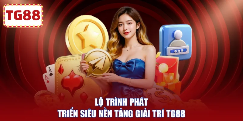 Lộ trình phát triển siêu nền tảng giải trí TG88 