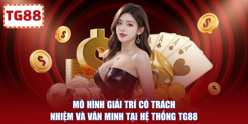 Mô hình giải trí có trách nhiệm và văn minh tại hệ thống TG88