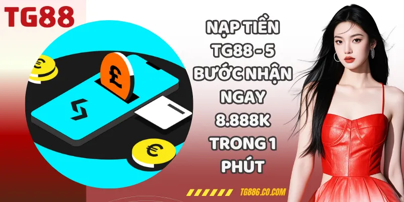 Nạp Tiền TG88 - 5 Bước Nhận Ngay 8.888k Trong 1 Phút