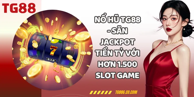 Nổ Hũ TG88 - Săn Jackpot Tiền Tỷ Với Hơn 1.500 Slot Game