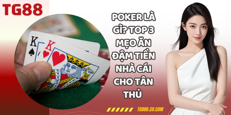 Poker Là Gì? Top 3 Mẹo Ăn Đậm Tiền Nhà Cái Cho Tân Thủ