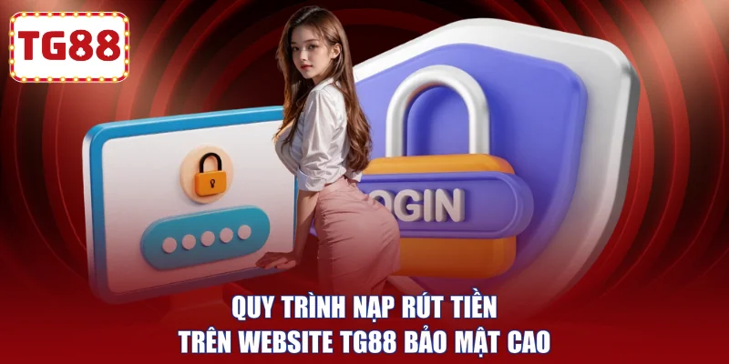 Quy trình nạp rút tiền trên website TG88 bảo mật cao 