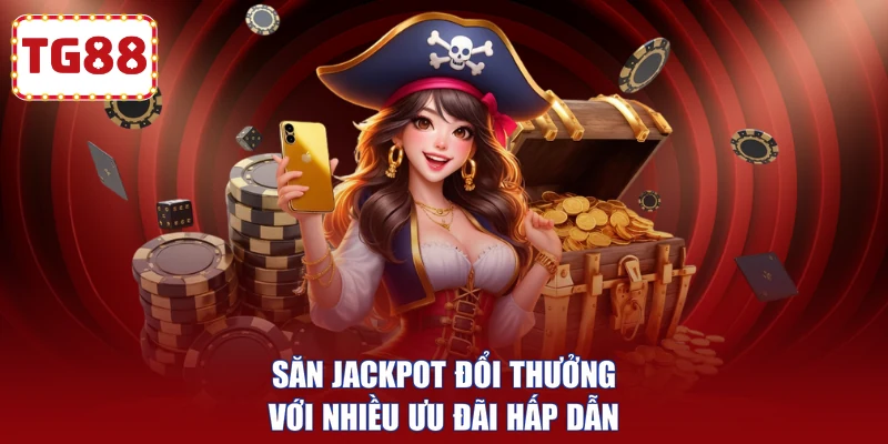 Săn Jackpot đổi thưởng với nhiều ưu đãi hấp dẫn