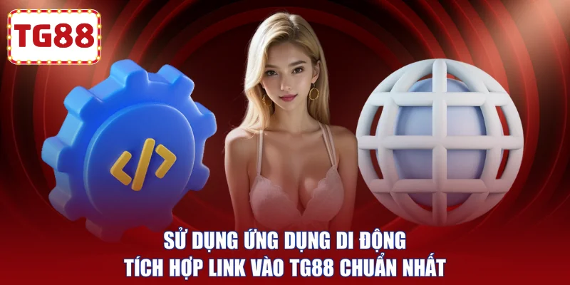 Sử dụng ứng dụng di động tích hợp Link vào TG88 chuẩn nhất