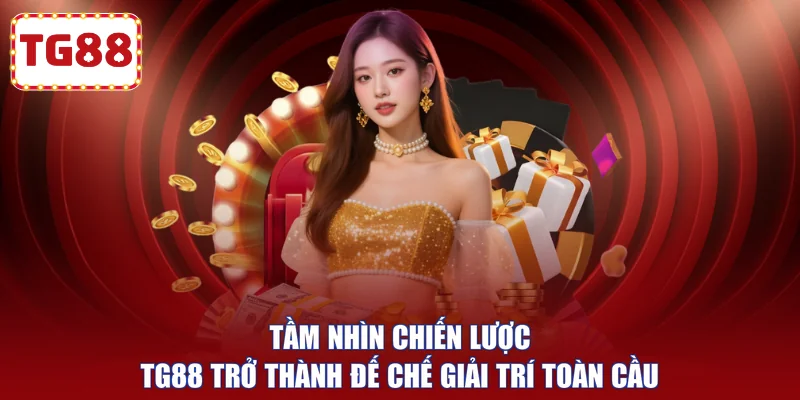 Tầm nhìn chiến lược TG88 trở thành đế chế giải trí toàn cầu