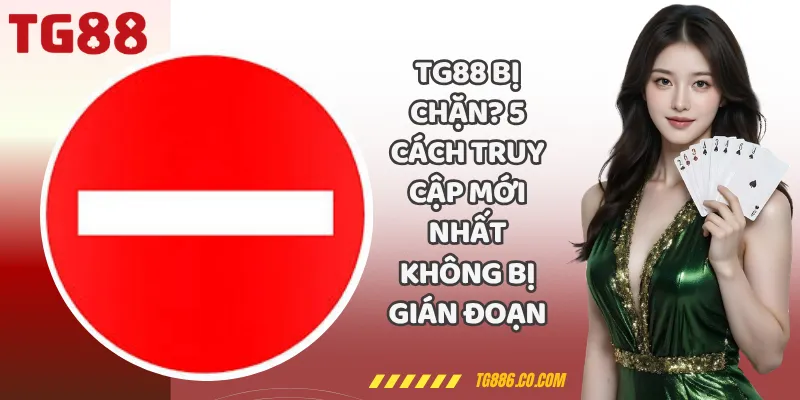 TG88 Bị Chặn? 5 Cách Truy Cập Mới Nhất Không Bị Gián Đoạn