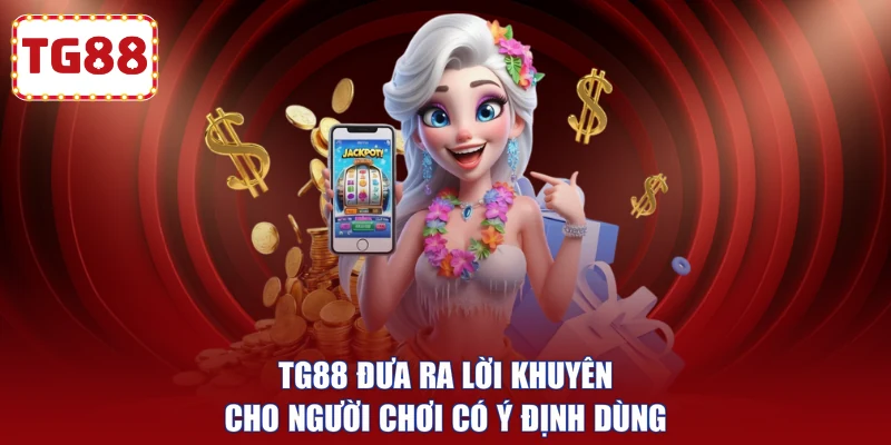 TG88 đưa ra lời khuyên cho người chơi có ý định dùng 