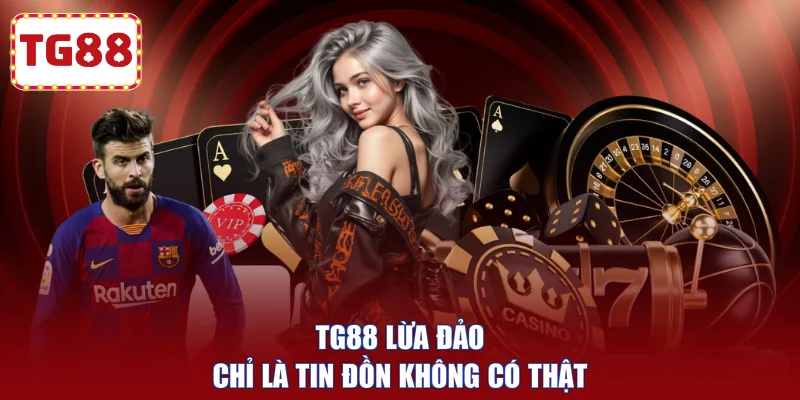 TG88 lừa đảo chỉ là tin đồn không có thật