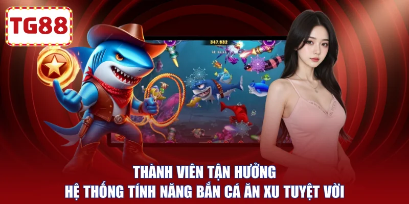 Thành viên tận hưởng hệ thống tính năng bắn cá ăn xu tuyệt vời