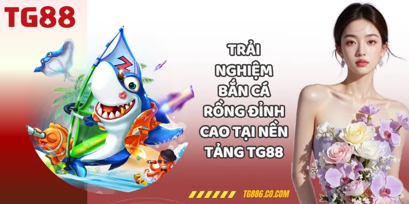 Trải Nghiệm Bắn Cá Rồng Đỉnh Cao Tại Nền Tảng TG88